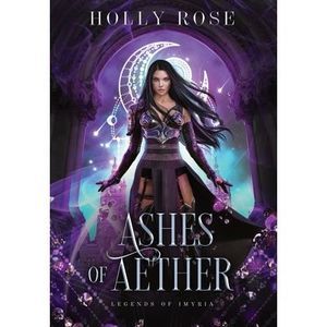 Ashes of Aether: Legends of Imyria (Book 1) -- Holly Rose
